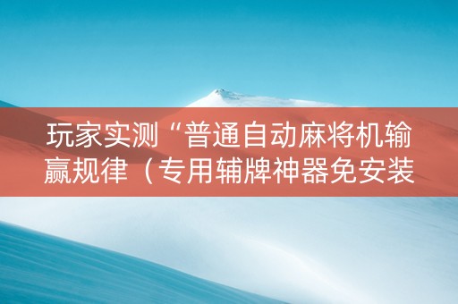 玩家实测“普通自动麻将机输赢规律（专用辅牌神器免安装）
