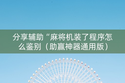分享辅助“麻将机装了程序怎么鉴别（助赢神器通用版）