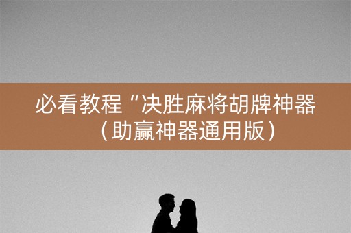 必看教程“决胜麻将胡牌神器（助赢神器通用版）