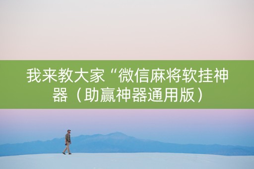 我来教大家“微信麻将软挂神器（助赢神器通用版）