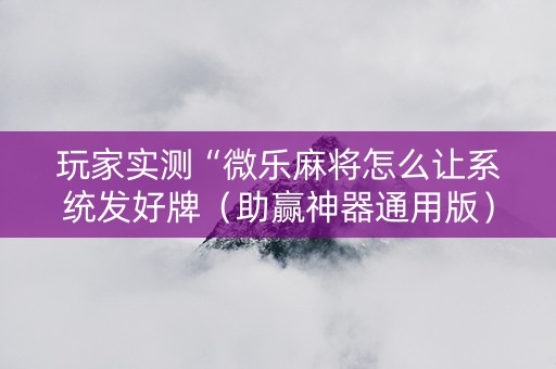 玩家实测“微乐麻将怎么让系统发好牌（助赢神器通用版）