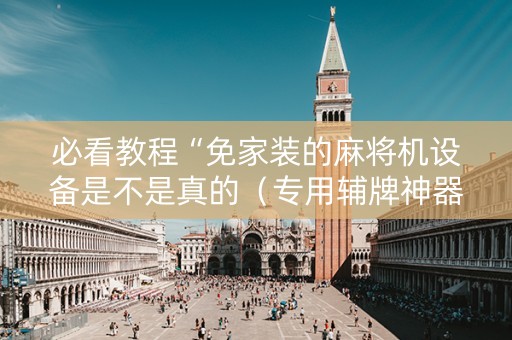 必看教程“免家装的麻将机设备是不是真的（专用辅牌神器免安装）
