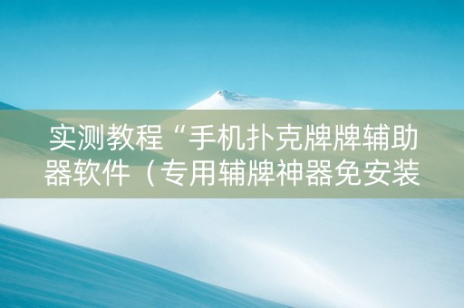 实测教程“手机扑克牌牌辅助器软件（专用辅牌神器免安装）