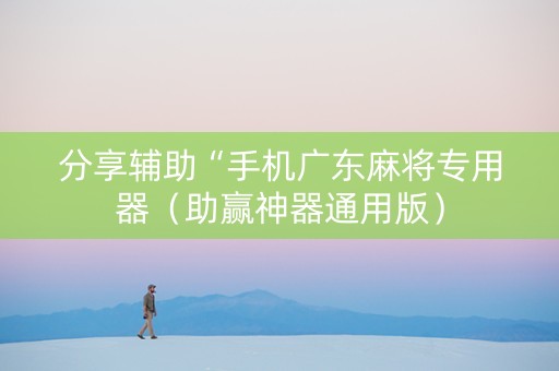 分享辅助“手机广东麻将专用器（助赢神器通用版）