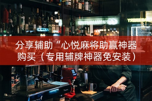 分享辅助“心悦麻将助赢神器购买（专用辅牌神器免安装）