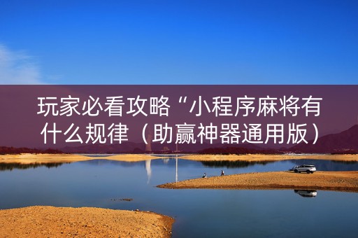 玩家必看攻略“小程序麻将有什么规律（助赢神器通用版）
