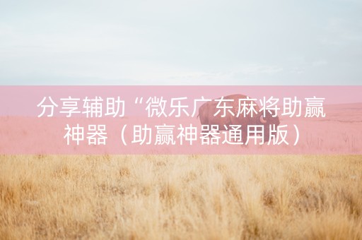 分享辅助“微乐广东麻将助赢神器（助赢神器通用版）