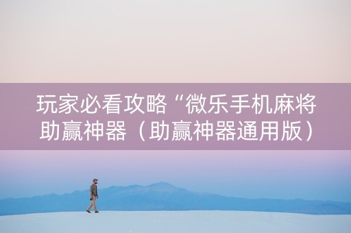 玩家必看攻略“微乐手机麻将助赢神器（助赢神器通用版）