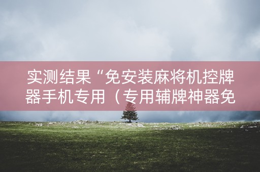 实测结果“免安装麻将机控牌器手机专用（专用辅牌神器免安装）