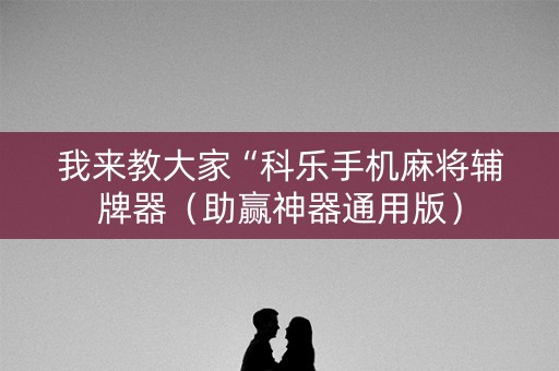 我来教大家“科乐手机麻将辅牌器（助赢神器通用版）