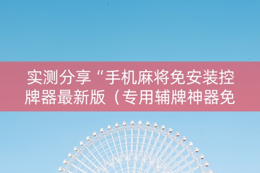 实测分享“手机麻将免安装控牌器最新版（专用辅牌神器免安装）