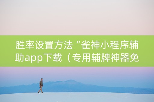 胜率设置方法“雀神小程序辅助app下载（专用辅牌神器免安装）