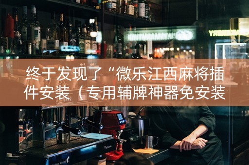 终于发现了“微乐江西麻将插件安装（专用辅牌神器免安装）