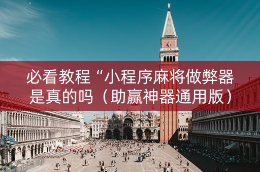 必看教程“小程序麻将做弊器是真的吗（助赢神器通用版）
