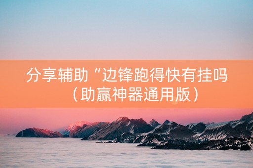 分享辅助“边锋跑得快有挂吗（助赢神器通用版）