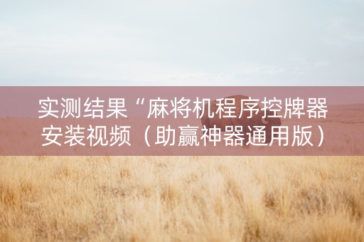 实测结果“麻将机程序控牌器安装视频（助赢神器通用版）