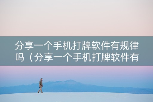 分享一个手机打牌软件有规律吗（分享一个手机打牌软件有规律吗安全吗）