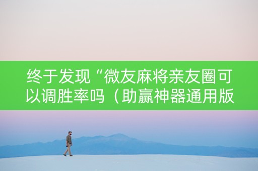 终于发现“微友麻将亲友圈可以调胜率吗（助赢神器通用版）