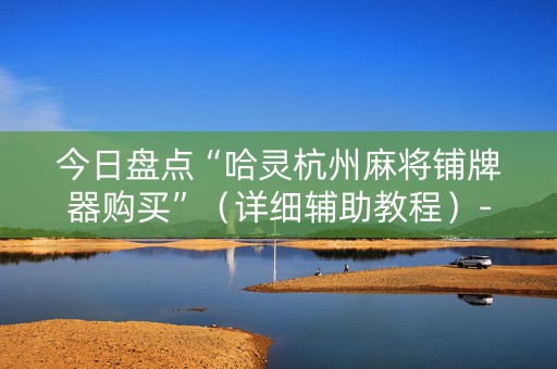 今日盘点“哈灵杭州麻将铺牌器购买”（详细辅助教程）-哔哩哔哩