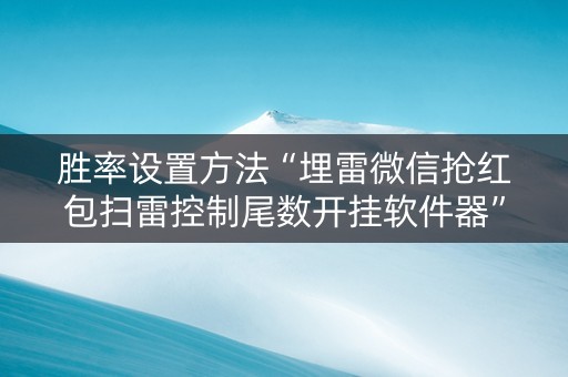 胜率设置方法“埋雷微信抢红包扫雷控制尾数开挂软件器”（详细透视教程）-哔哩哔哩