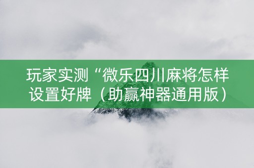 玩家实测“微乐四川麻将怎样设置好牌（助赢神器通用版）