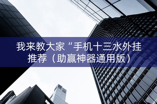 我来教大家“手机十三水外挂推荐（助赢神器通用版）