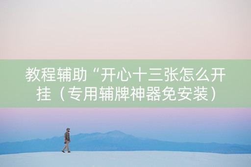 教程辅助“开心十三张怎么开挂（专用辅牌神器免安装）