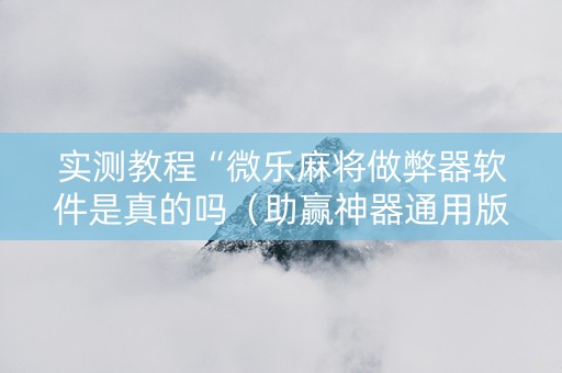 实测教程“微乐麻将做弊器软件是真的吗（助赢神器通用版）