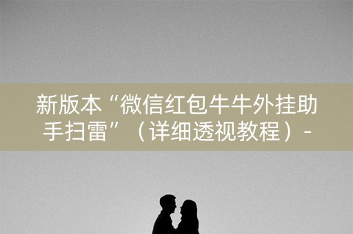 新版本“微信红包牛牛外挂助手扫雷”（详细透视教程）-哔哩哔哩