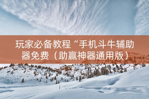玩家必备教程“手机斗牛辅助器免费（助赢神器通用版）