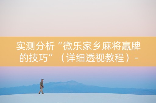 实测分析“微乐家乡麻将赢牌的技巧”（详细透视教程）-哔哩哔哩