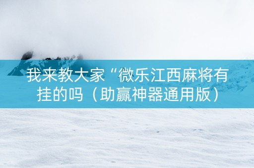 我来教大家“微乐江西麻将有挂的吗（助赢神器通用版）