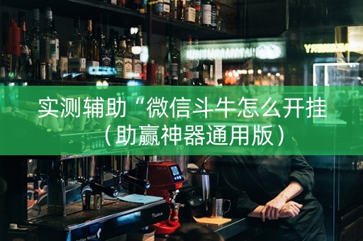 实测辅助“微信斗牛怎么开挂（助赢神器通用版）