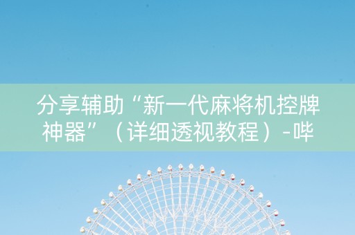 分享辅助“新一代麻将机控牌神器”（详细透视教程）-哔哩哔哩