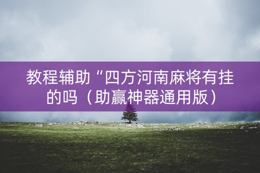 教程辅助“四方河南麻将有挂的吗（助赢神器通用版）