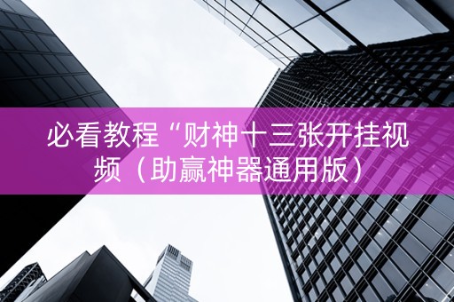 必看教程“财神十三张开挂视频（助赢神器通用版）