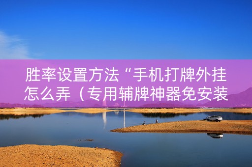 胜率设置方法“手机打牌外挂怎么弄（专用辅牌神器免安装）