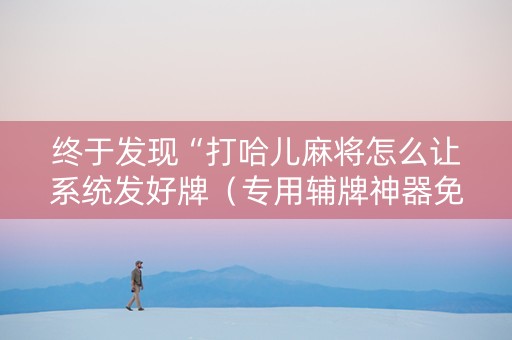 终于发现“打哈儿麻将怎么让系统发好牌（专用辅牌神器免安装）