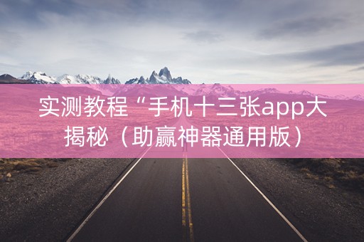 实测教程“手机十三张app大揭秘（助赢神器通用版）