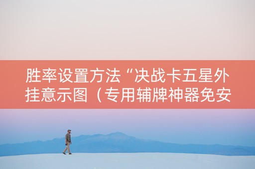 胜率设置方法“决战卡五星外挂意示图（专用辅牌神器免安装）