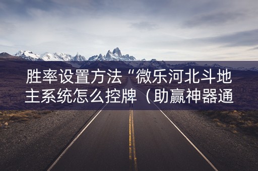 胜率设置方法“微乐河北斗地主系统怎么控牌（助赢神器通用版）