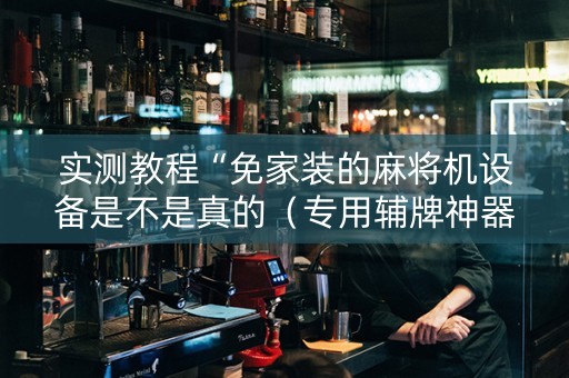 实测教程“免家装的麻将机设备是不是真的（专用辅牌神器免安装）