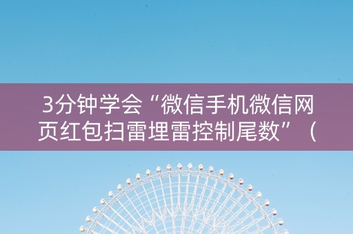 3分钟学会“微信手机微信网页红包扫雷埋雷控制尾数”（详细透视教程）-哔哩哔哩