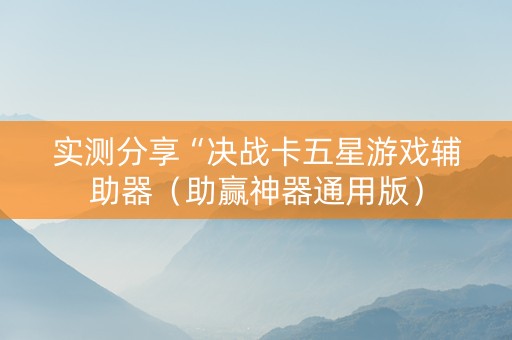 实测分享“决战卡五星游戏辅助器（助赢神器通用版）