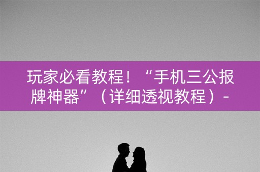 玩家必看教程！“手机三公报牌神器”（详细透视教程）-哔哩哔哩