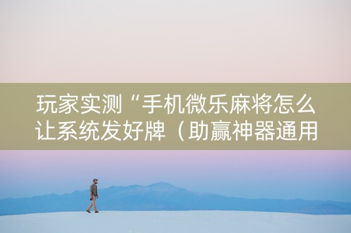 玩家实测“手机微乐麻将怎么让系统发好牌（助赢神器通用版）