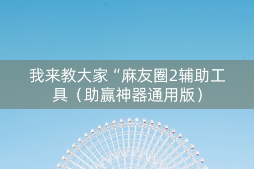 我来教大家“麻友圈2辅助工具（助赢神器通用版）