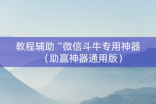 教程辅助“微信斗牛专用神器（助赢神器通用版）