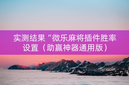 实测结果“微乐麻将插件胜率设置（助赢神器通用版）
