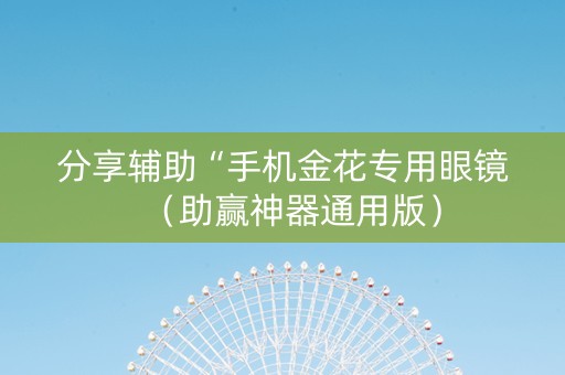 分享辅助“手机金花专用眼镜（助赢神器通用版）